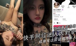 快手网红 迷人大野驴 性xing愛重磅流出，胸前及手臂纹身都可以验证是为本人