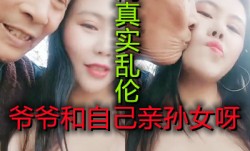 国内爷爷和孙女乱luan伦