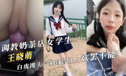 调教奶茶店女学生『王晓萌』白虎馒头穴紧致得让人欲罢不能！