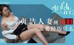 XK8044 少妇白洁2 贞zhen洁人妻到荡妇需要经历什么