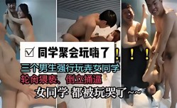 同学聚会玩嗨了，三个男生强行玩弄女同学，轮肉猥亵、倒立捅逼，女同学 都被玩哭了