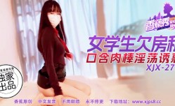 最新上市！【香蕉秀】第官网275期-女学生欠房租，口含肉rou棒淫ying荡诱惑！