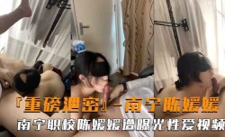 重磅泄密 南宁职校学姐遭曝光性xing愛视频流出