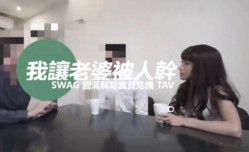 台湾SWAG 老闆「中出」我老婆「淫屄滿液白汁」流滿我跟老公的床