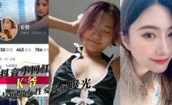 抖音小网红『K爷』与前男友性xing愛视频惨遭投稿曝光，你们心中的女神，已成别人的肉便器