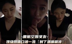 （厦航空姐女友）顶级颜值口活技术一流射了满嘴精液露脸