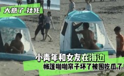 最新上市！【大意了！社死】小青年和女友在海边帐篷啪pa啪帘子坏了XXX被围吃瓜了！