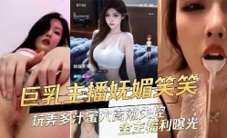 巨乳主播妩媚笑笑 玩弄多汁蜜穴高潮失控金主福利曝光