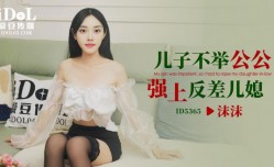 ID5365儿子不举公公强上反差儿媳