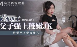 林嫣.性xing愛至上爱液横飞.水电工父子强上稚嫩JK