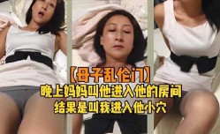 晚上妈妈叫他进入她的房间，结果是叫我进入她小[xiao]穴