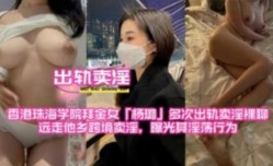 香港珠海学院拜金女多次出轨卖淫裸聊，远走他乡跨境卖淫，曝光其淫ying荡行为
