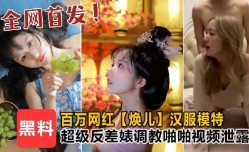 百万粉丝焕儿汉服模特超级反差婊调教啪pa啪视频泄露