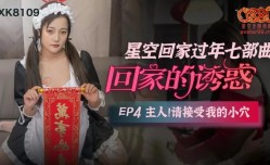 星空传媒XK8109回家的诱惑EP4主人请接受我的小[xiao]穴