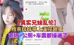给亲妹mei妹mei带上遥控跳蛋，商场+公厕+车震都操遍了