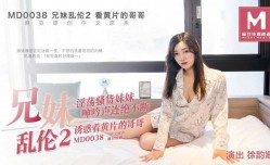 MD0038 兄妹mei乱luan伦2 - 徐韵珊