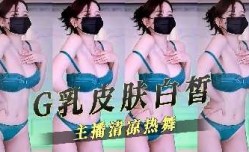 G乳皮肤白皙主播清凉热舞