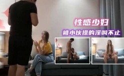 约操性感少妇 被小伙操的淫叫不止2