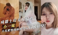 成都上岸美女骚鸡『小一妹mei』丰乳肥臀镜前被男友后入狂草！