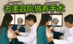 真实国内美容院男医生给巨乳顾客看胸