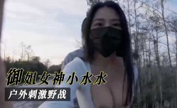 御姐女神小水水，户外刺激野战