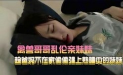 禽兽哥哥趁爸妈不在家强上小妹mei