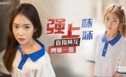 XK8117 强上妹mei妹mei - 香菱