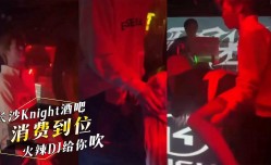 湖南长沙Knight酒吧，公子哥消费到位，火辣DJ给你后入给你吹