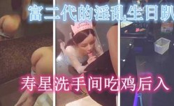富二代的淫[ying]乱生日趴，寿星洗手间吃鸡后入内射
