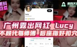 广州露出网红lucy不顾代驾师傅后座指奸扣穴