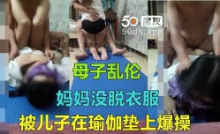 母子乱luan伦-妈妈没脱衣服被儿子在瑜伽垫上爆bao操