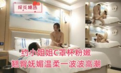 约小姐姐c罩杯粉嫩翘臀妩媚温柔一波波高潮