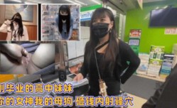 刚毕业的高中妹mei妹mei  你的女神我的母狗   砸钱内射骚穴
