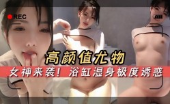 高gao颜值尤物女神来袭浴缸湿身极度诱惑