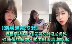 情侣泄密直播卖货的小妹mei在男友的淫威调教，又会是什么表现，性感蕾丝睡衣+学生制服高潮喷水