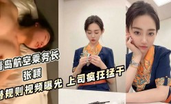 青岛航空乘务长 张颖 潜规则视频曝光 上司疯狂猛干