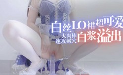 白丝LO裙超可爱的！大肉rou棒速攻粉[fen]穴白浆溢出