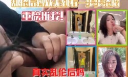 牛人真实记录，乱luan伦后妈从无到有一步一步沦陷，属实牛逼，小妈骚穴大奶看得心痒痒的