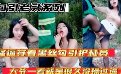 勾引老头系列 骚逼穿着黑丝勾引护林员大爷 大爷太猛了一看就是好久没操过逼了