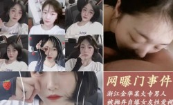 网爆门事件-浙江金华某大专因女友拜金被抛弃的男人自爆女友性xing愛视频