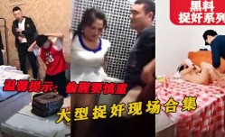 最新上市！【黑料】捉奸系列，偷情一时爽，抓住修罗场