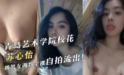 青岛艺术学院校花『苏心怡』被男友调教全裸自拍流出！