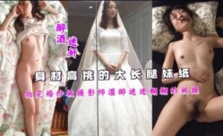 身shen材高挑的大长腿妹mei纸拍完婚纱被摄影师灌醉迷迷糊糊的被草