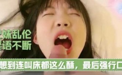 兄妹mei乱luan伦，淫语不断