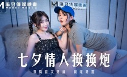 MD-0249 七夕情人换换炮 双姝首次共演同床共震