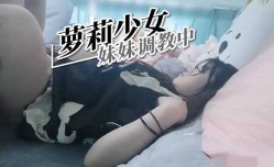 萝luo莉少女 妹mei妹mei调教中
