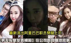 最新流出阿里巴巴职员劈腿上司男友报复发表裸照