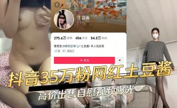 抖音35万粉网红土豆酱高价出售自[zi]慰视频曝光