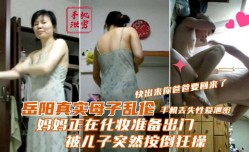 妈妈正在化妆准备出门被儿子突然按倒狂操