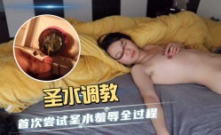 最新上市！【圣水调教】国产精品引诱媳妇首次尝试圣水情趣羞辱全过程